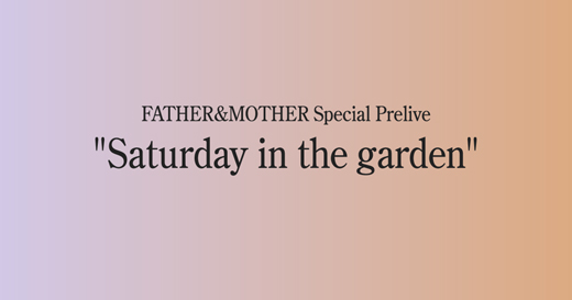 FATHER&MOTHER Special Prelive “Saturday in the garden”