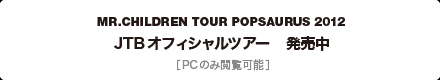 『MR.CHILDREN TOUR POPSAURUS 2012』JTBオフィシャルツアー